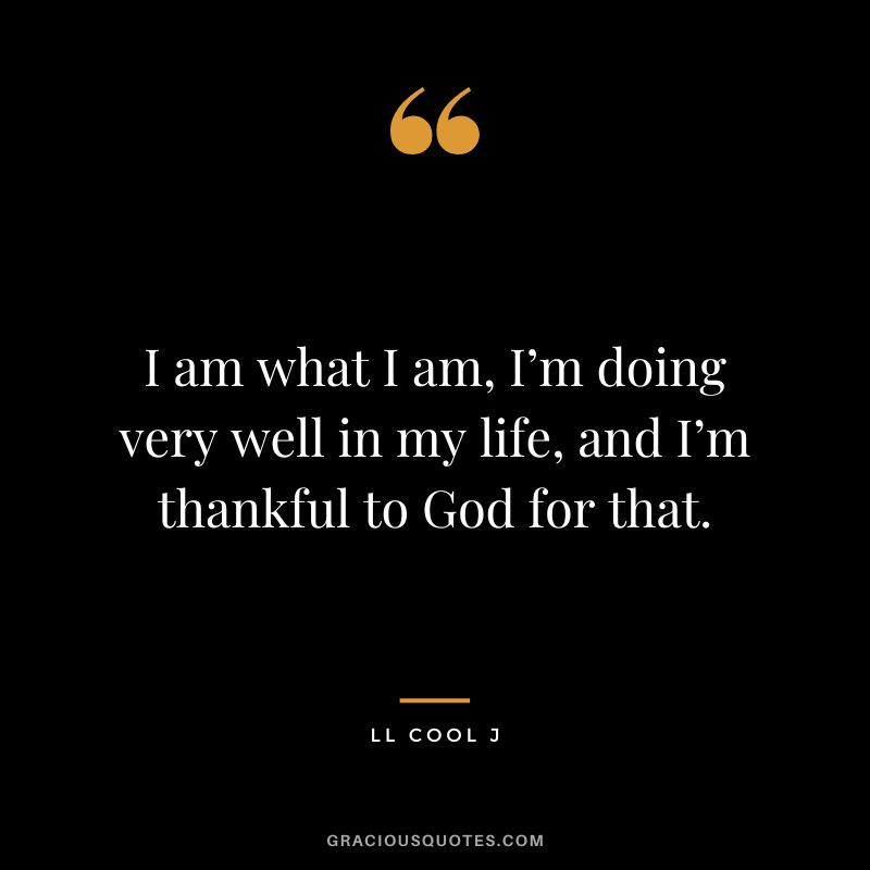 I am what I am, I’m doing very well in my life, and I’m thankful to God for that. - LL Cool J