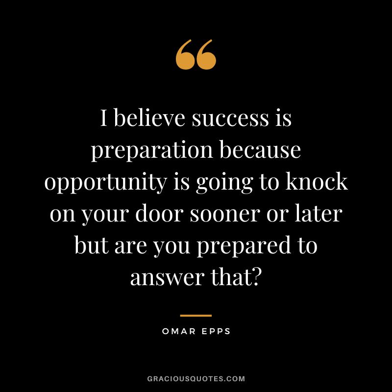 I believe success is preparation because opportunity is going to knock on your door sooner or later but are you prepared to answer that - Omar Epps