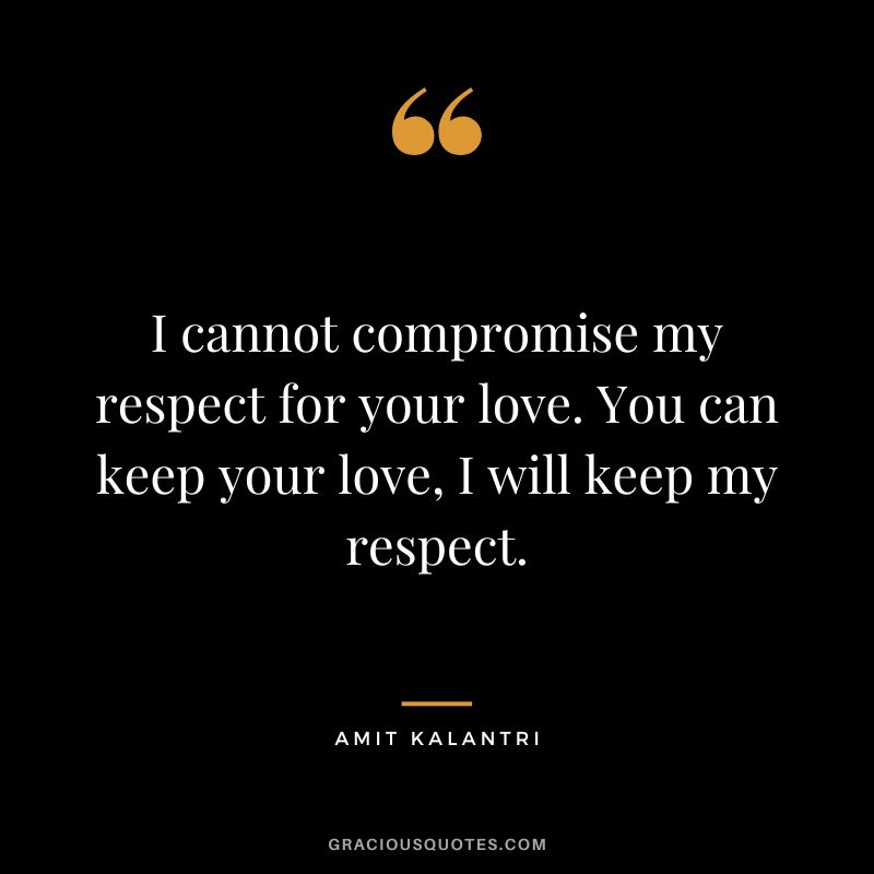 I cannot compromise my respect for your love. You can keep your love, I will keep my respect. - Amit Kalantri