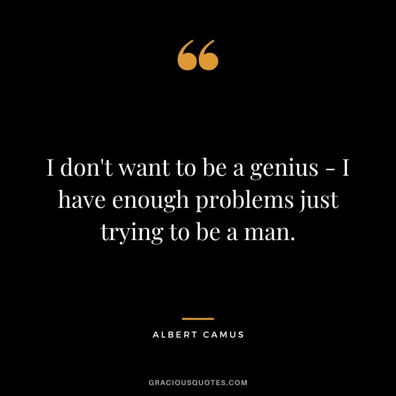 I don't want to be a genius - I have enough problems just trying to be a man. - Albert Camus