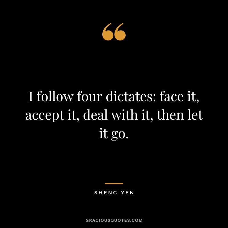 I follow four dictates face it, accept it, deal with it, then let it go. - Sheng-yen