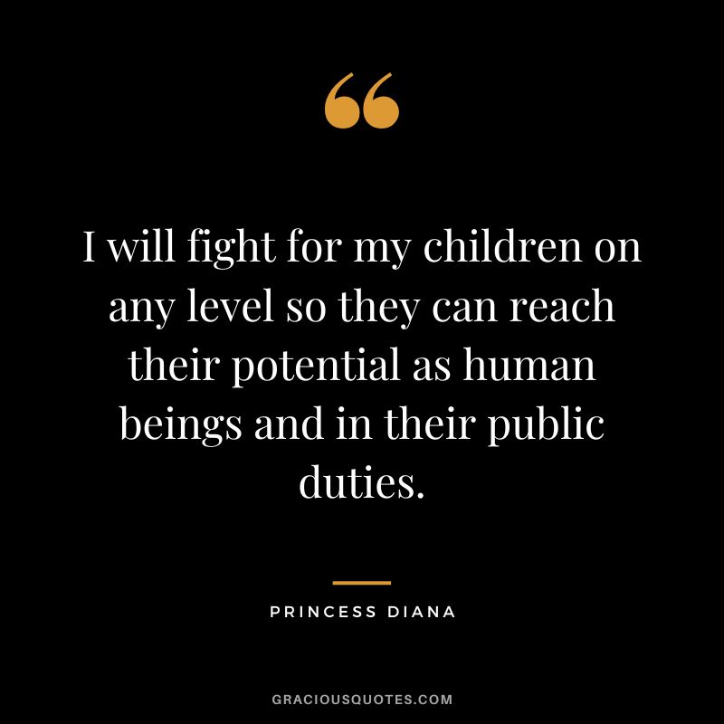 I will fight for my children on any level so they can reach their potential as human beings and in their public duties. - Princess Diana