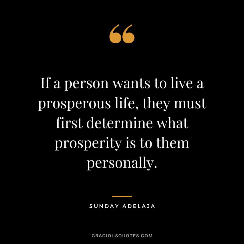 If a person wants to live a prosperous life, they must first determine what prosperity is to them personally. - Sunday Adelaja