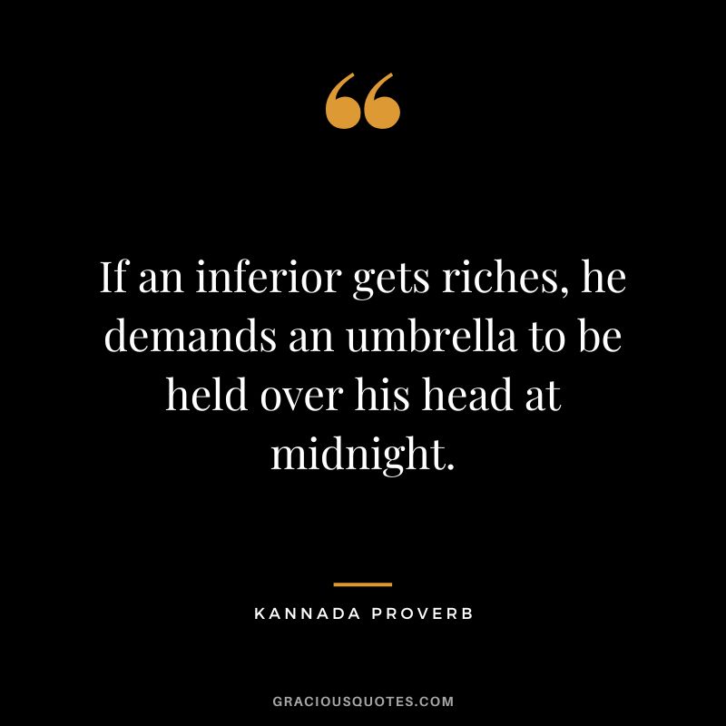 If an inferior gets riches, he demands an umbrella to be held over his head at midnight.
