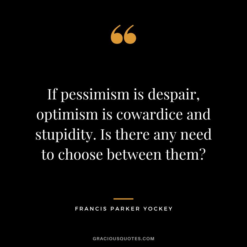 If pessimism is despair, optimism is cowardice and stupidity. Is there any need to choose between them - Francis Parker Yockey