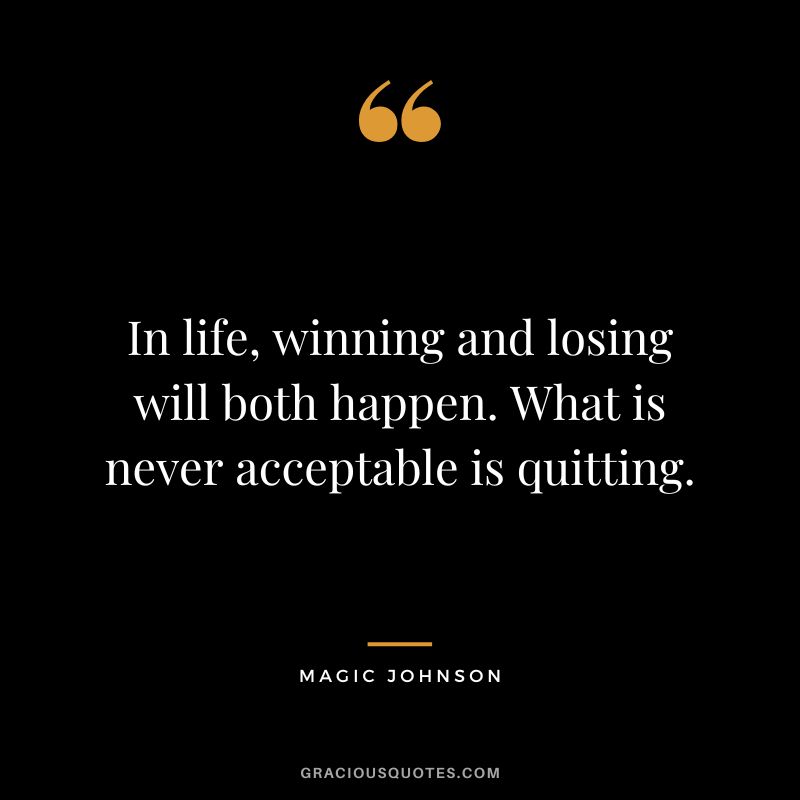 In life, winning and losing will both happen. What is never acceptable is quitting. - Magic Johnson