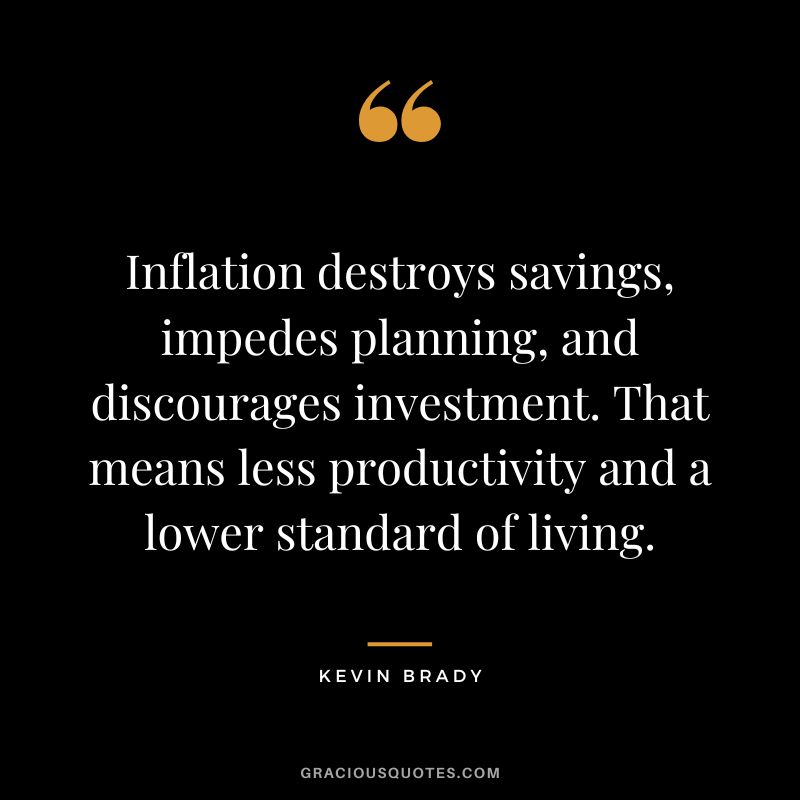 Inflation destroys savings, impedes planning, and discourages investment. That means less productivity and a lower standard of living. - Kevin Brady