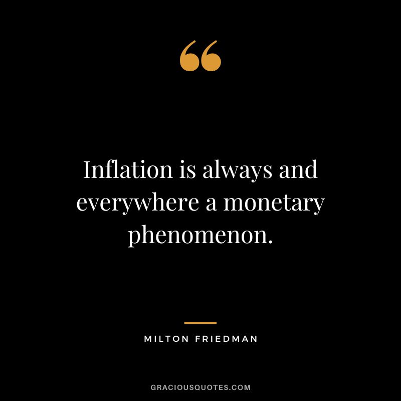 Inflation is always and everywhere a monetary phenomenon. - Milton Friedman