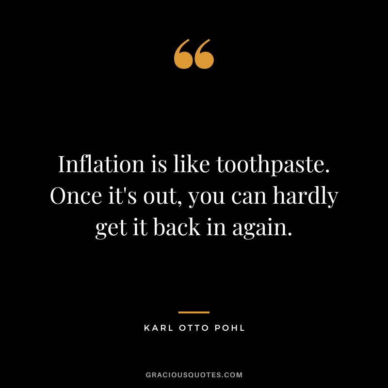 Inflation is like toothpaste. Once it's out, you can hardly get it back in again. - Karl Otto Pohl
