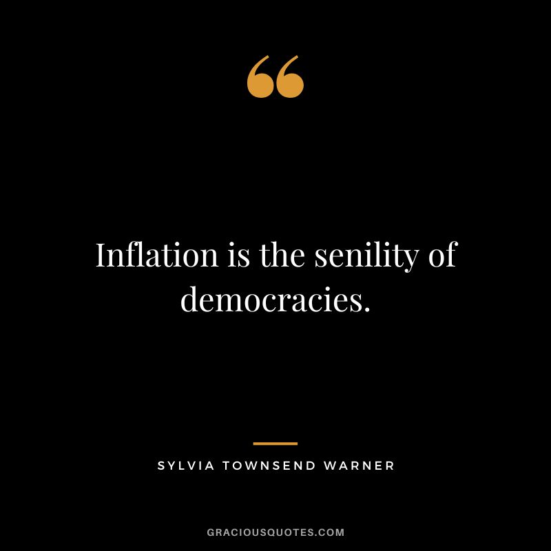Inflation is the senility of democracies. - Sylvia Townsend Warner