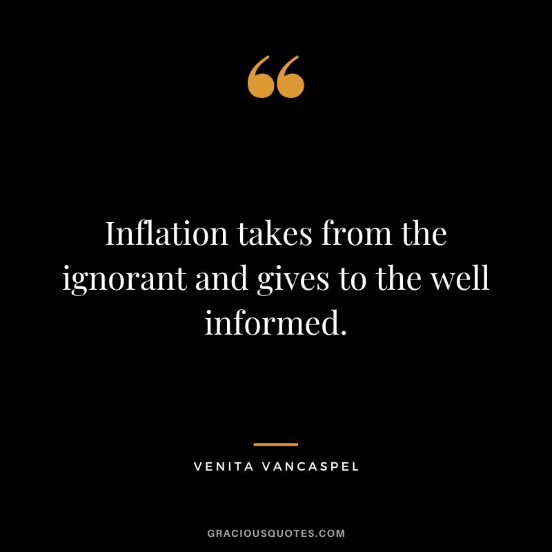 Inflation takes from the ignorant and gives to the well informed. - Venita VanCaspel
