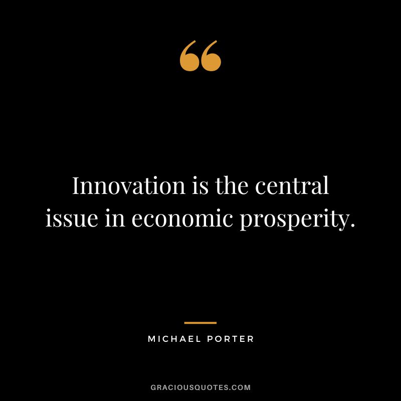 Innovation is the central issue in economic prosperity. - Michael Porter