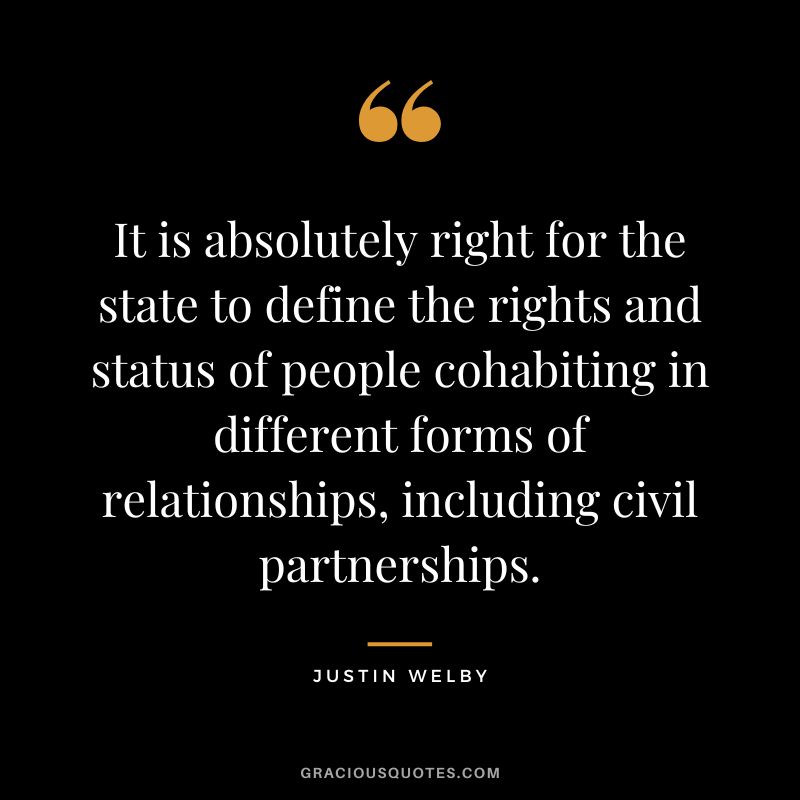It is absolutely right for the state to define the rights and status of people cohabiting in different forms of relationships, including civil partnerships. - Justin Welby