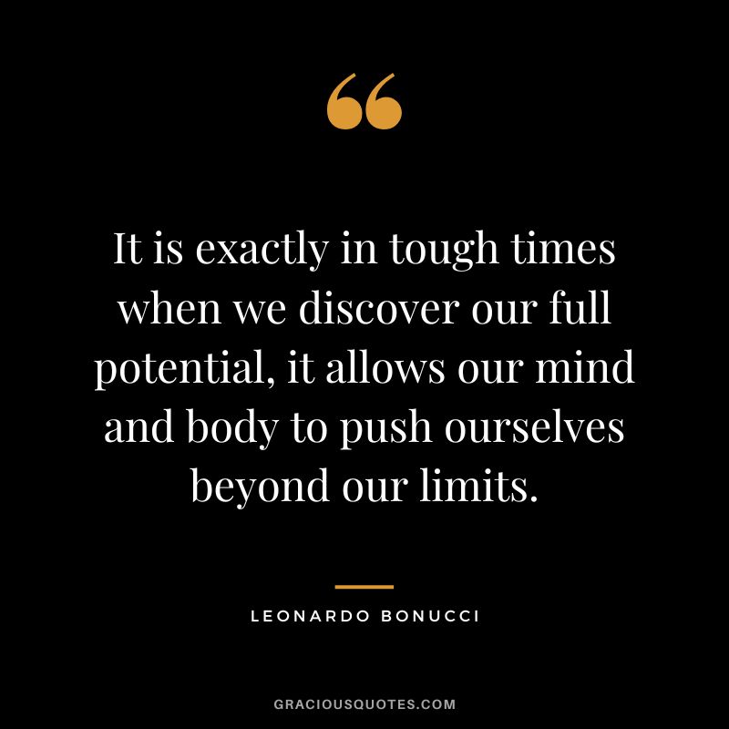It is exactly in tough times when we discover our full potential, it allows our mind and body to push ourselves beyond our limits. - Leonardo Bonucci