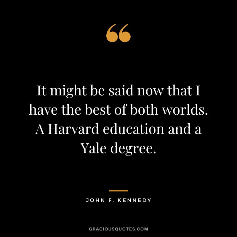It might be said now that I have the best of both worlds. A Harvard education and a Yale degree. - John F. Kennedy