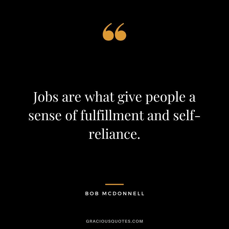 Jobs are what give people a sense of fulfillment and self-reliance. - Bob McDonnell