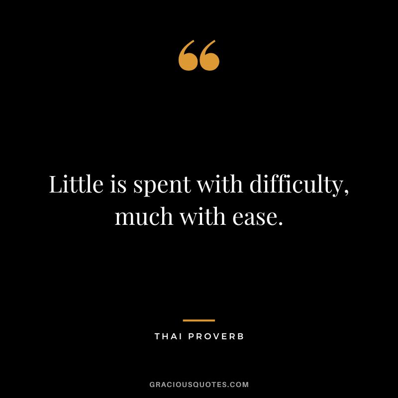 Little is spent with difficulty, much with ease.