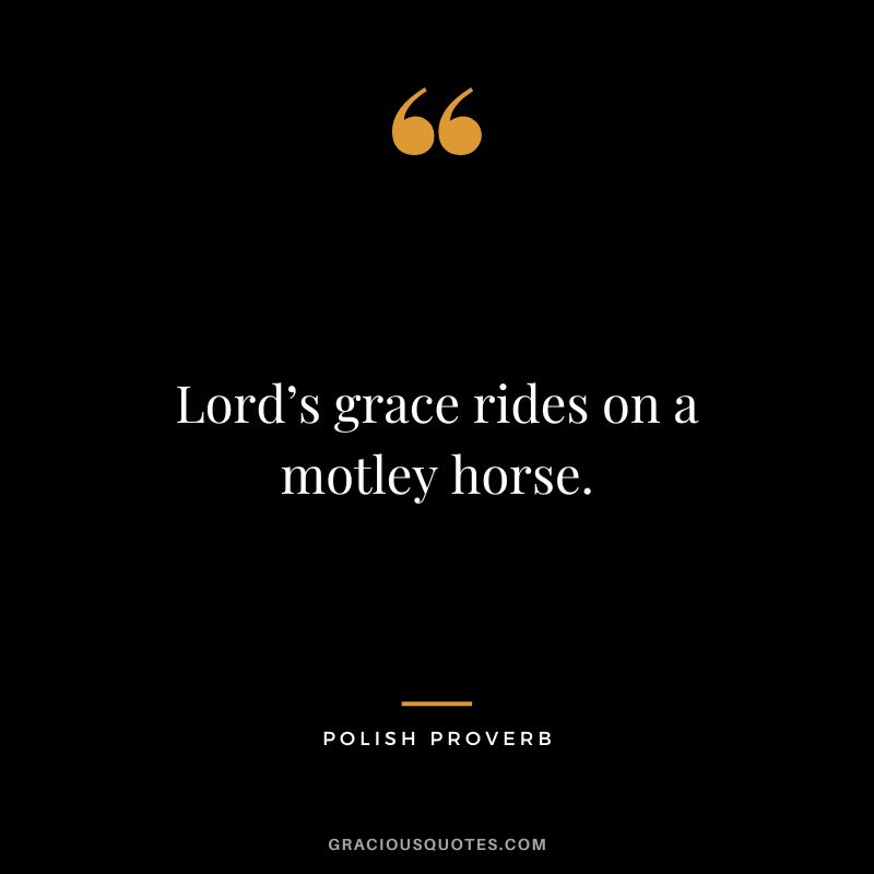 Lord’s grace rides on a motley horse.