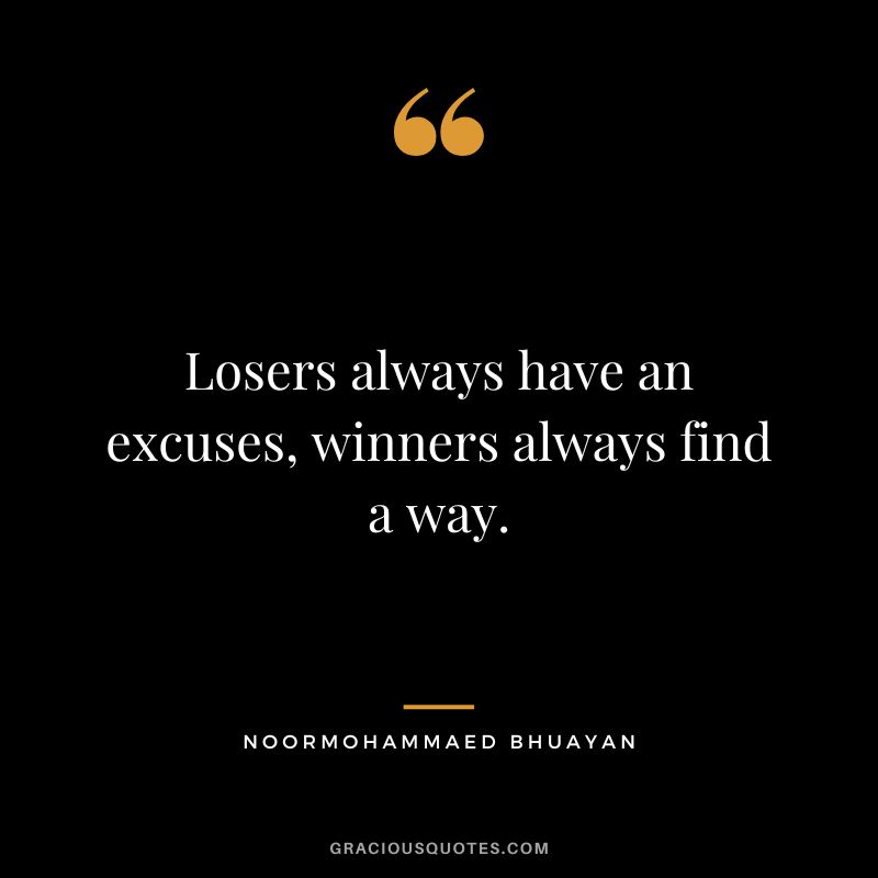 Losers always have an excuses, winners always find a way. - Noormohammaed Bhuayan
