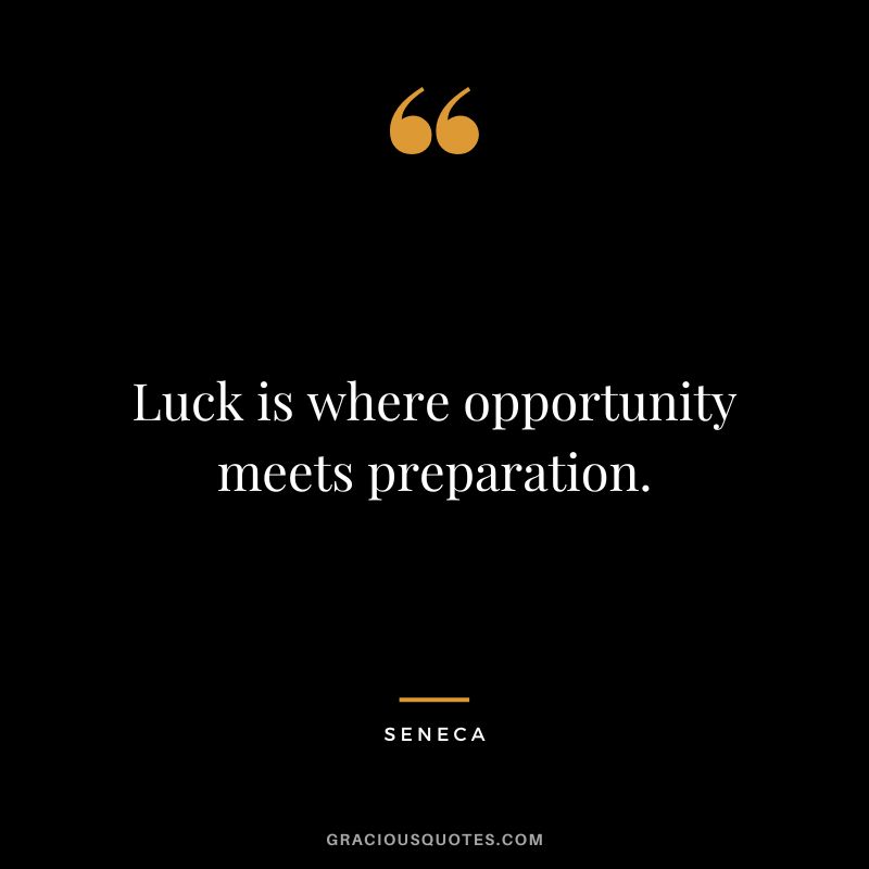 Luck is where opportunity meets preparation. - Seneca