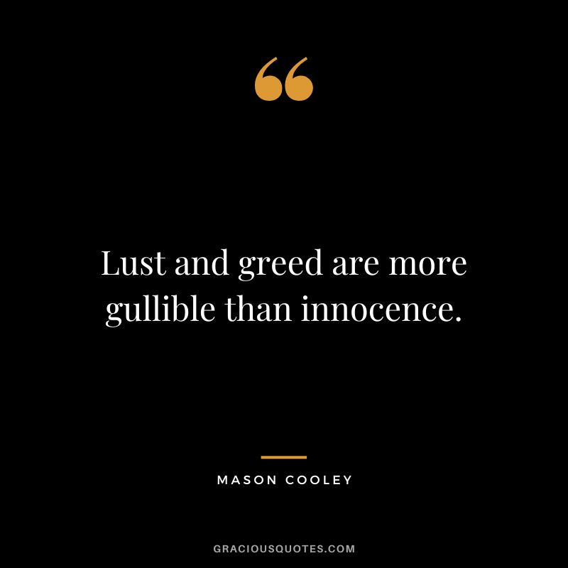 Lust and greed are more gullible than innocence. - Mason Cooley