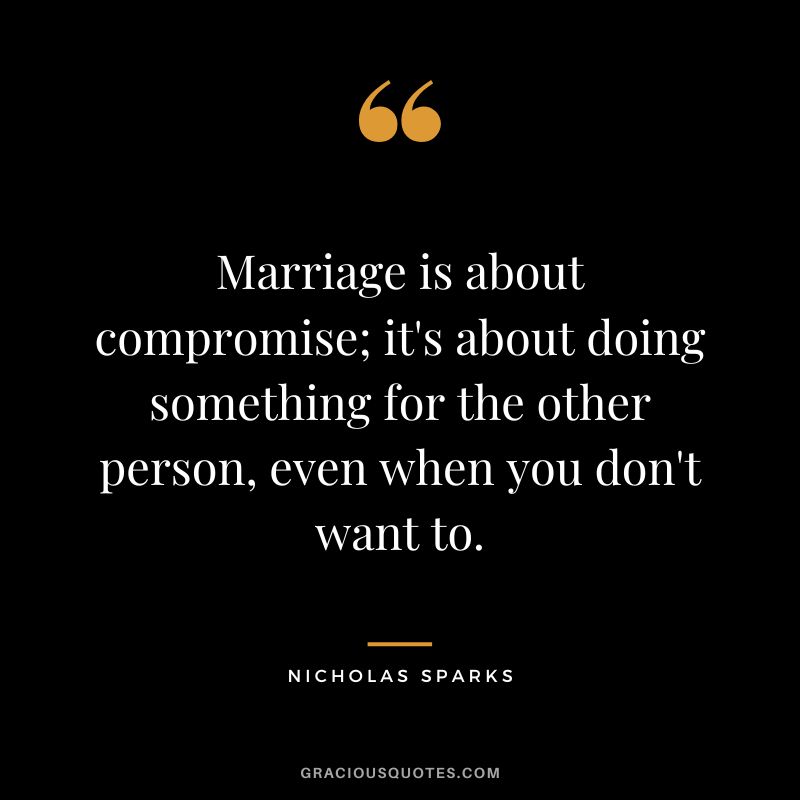 Marriage is about compromise; it's about doing something for the other person, even when you don't want to. - Nicholas Sparks
