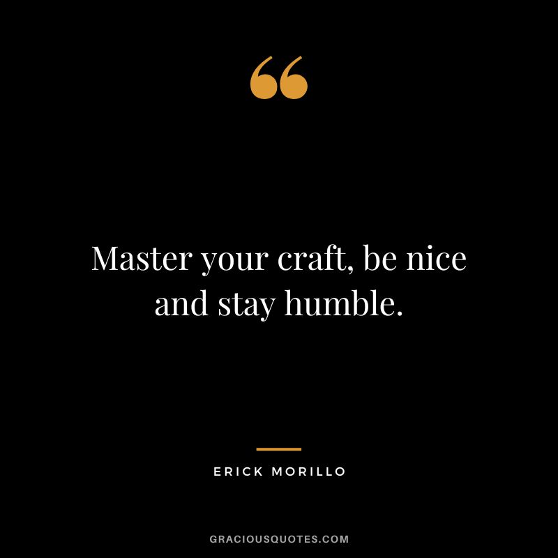Master your craft, be nice and stay humble. - Erick Morillo