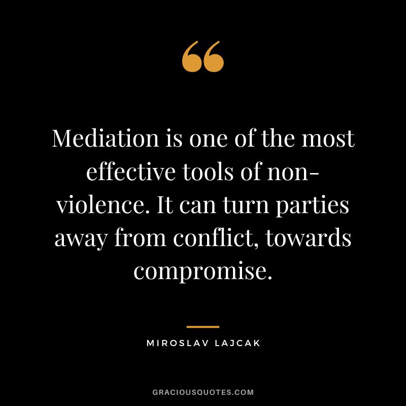 Mediation is one of the most effective tools of non-violence. It can turn parties away from conflict, towards compromise. - Miroslav Lajcak