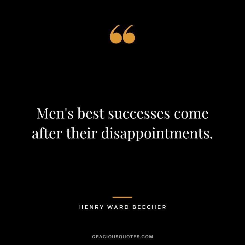 Men's best successes come after their disappointments. - Henry Ward Beecher