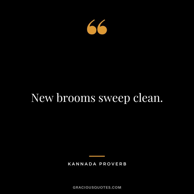 New brooms sweep clean.