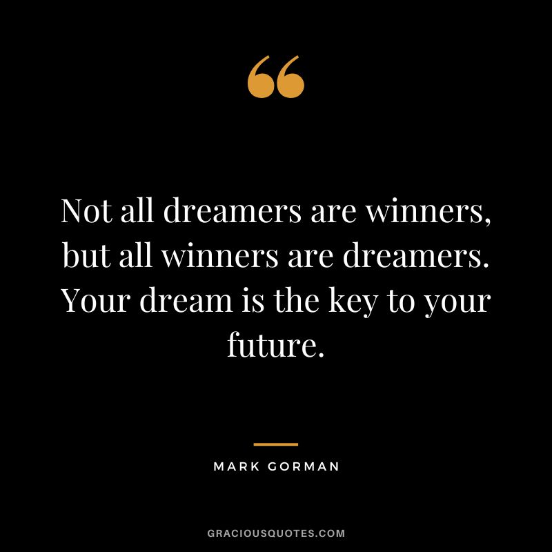 Not all dreamers are winners, but all winners are dreamers. Your dream is the key to your future. - Mark Gorman