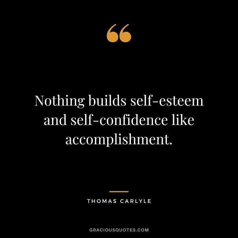 Nothing builds self-esteem and self-confidence like accomplishment. - Thomas Carlyle