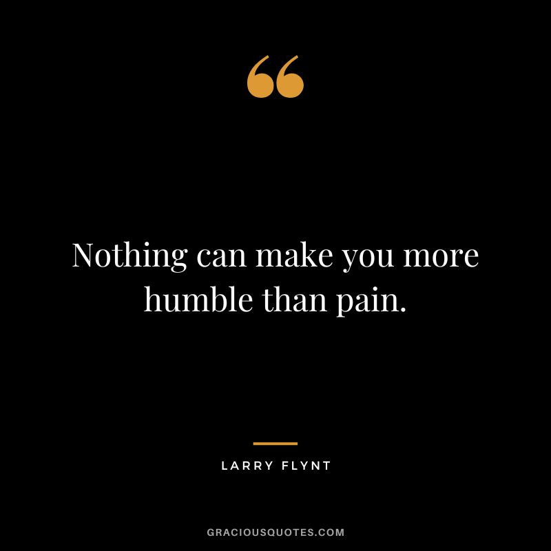 Nothing can make you more humble than pain. - Larry Flynt