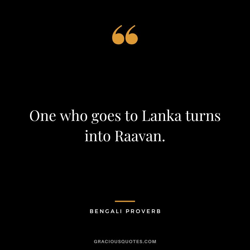 One who goes to Lanka turns into Raavan.