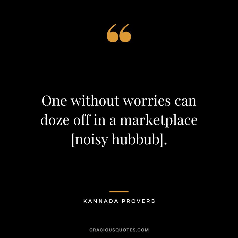 One without worries can doze off in a marketplace [noisy hubbub].