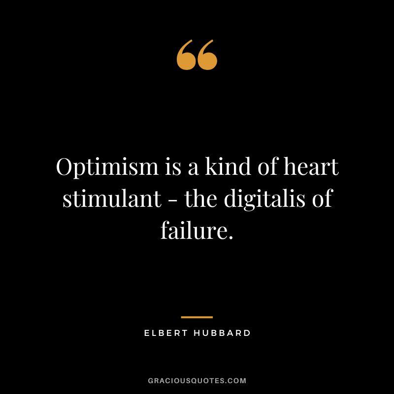 Optimism is a kind of heart stimulant - the digitalis of failure. - Elbert Hubbard