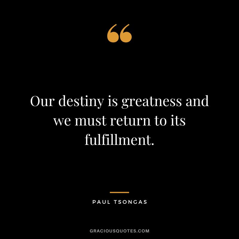Our destiny is greatness and we must return to its fulfillment. - Paul Tsongas
