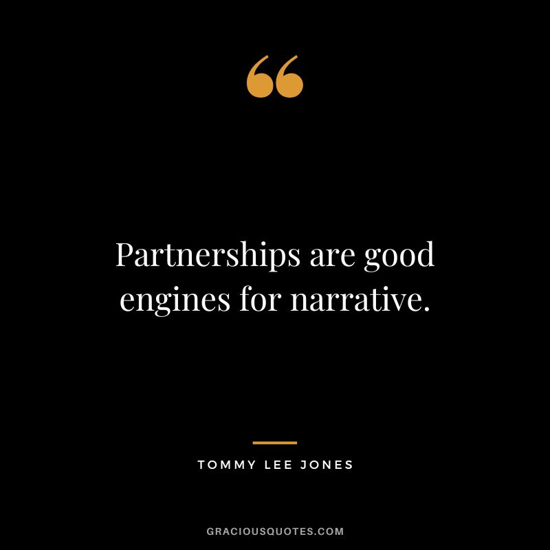 Partnerships are good engines for narrative. - Tommy Lee Jones