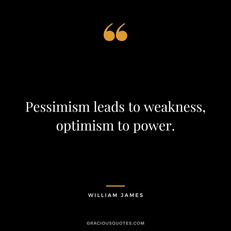 Pessimism leads to weakness, optimism to power. - William James
