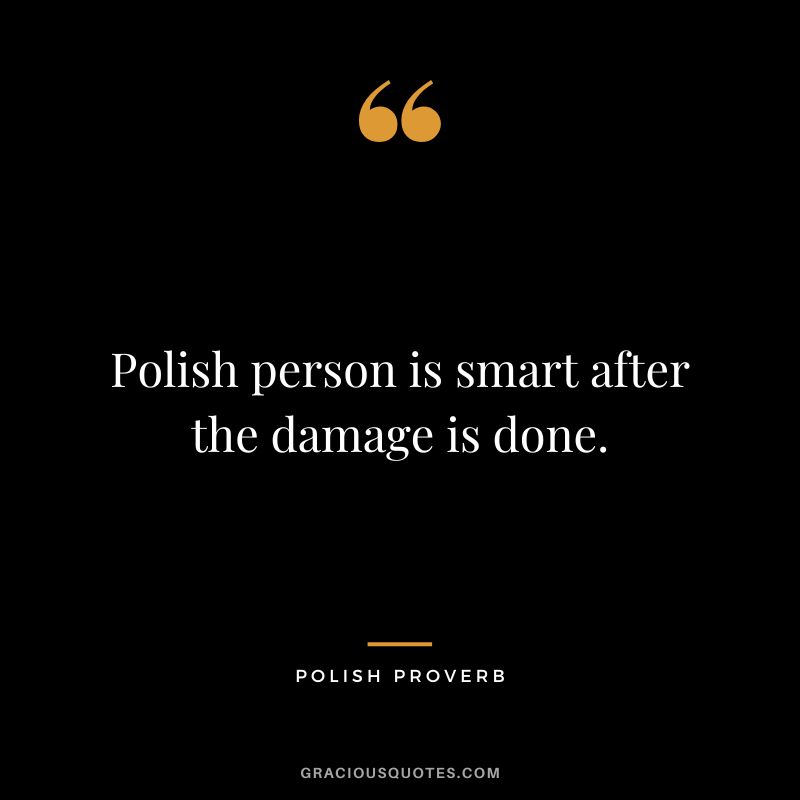 Polish person is smart after the damage is done.
