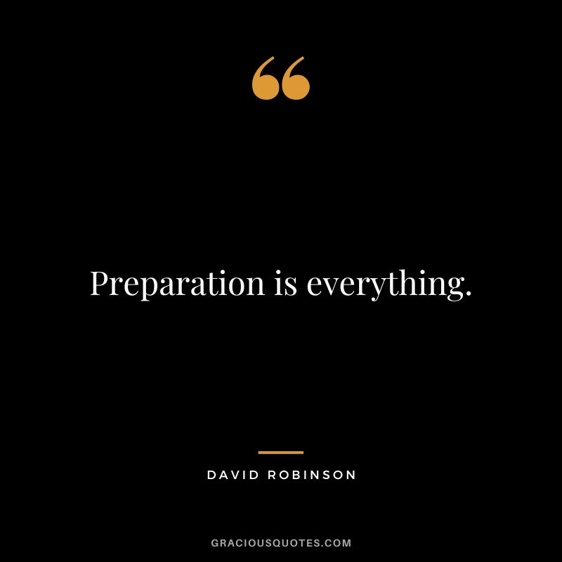 Preparation is everything. - David Robinson
