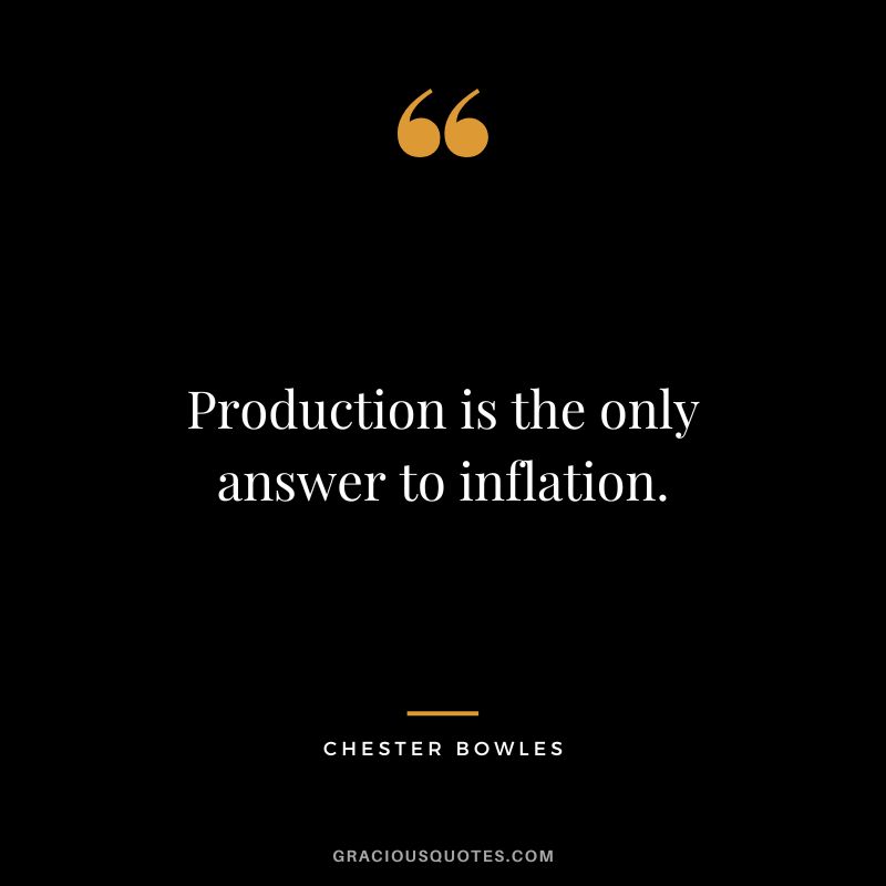 Production is the only answer to inflation. - Chester Bowles