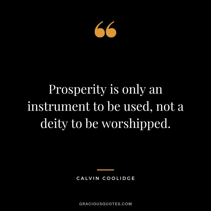 Prosperity is only an instrument to be used, not a deity to be worshipped. - Calvin Coolidge