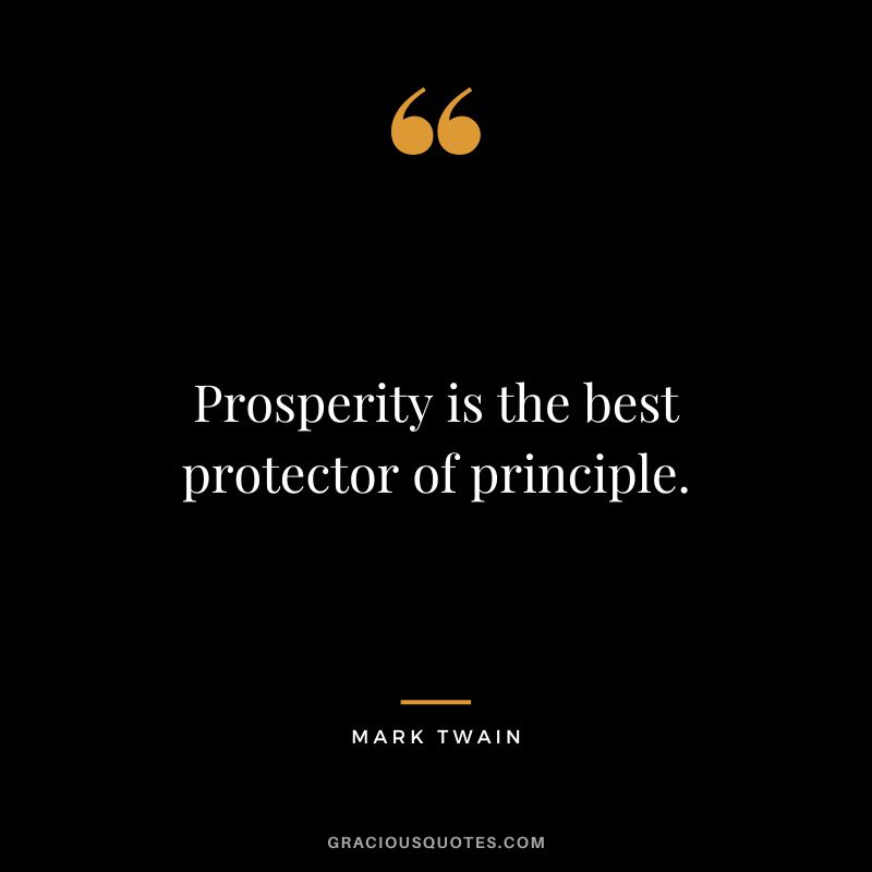Prosperity is the best protector of principle. - Mark Twain