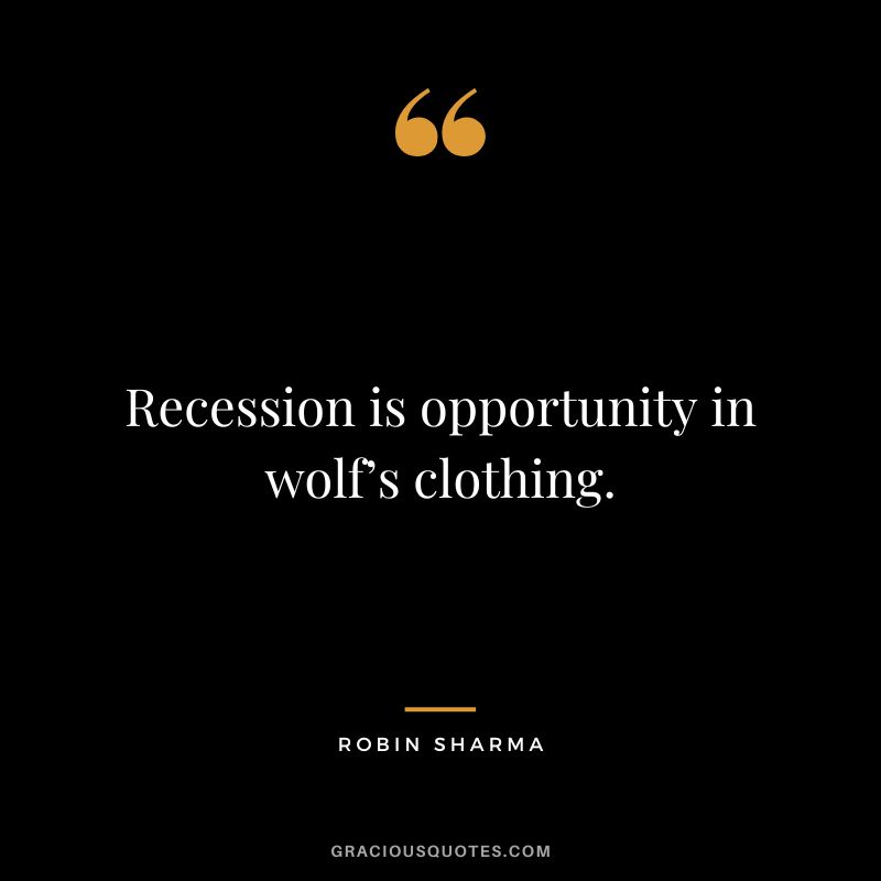 Recession is opportunity in wolf’s clothing. – Robin Sharma