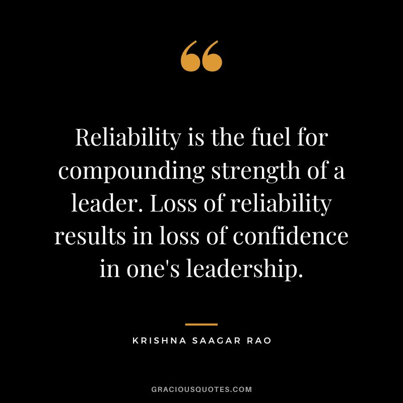 Reliability is the fuel for compounding strength of a leader. Loss of reliability results in loss of confidence in one's leadership. - Krishna Saagar Rao