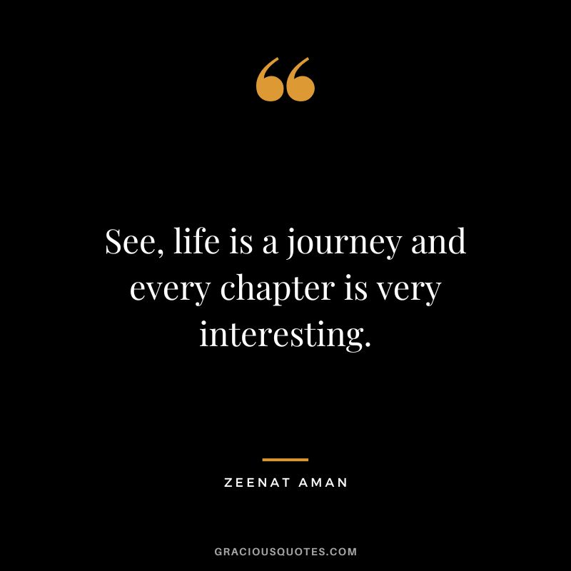 See, life is a journey and every chapter is very interesting. - Zeenat Aman