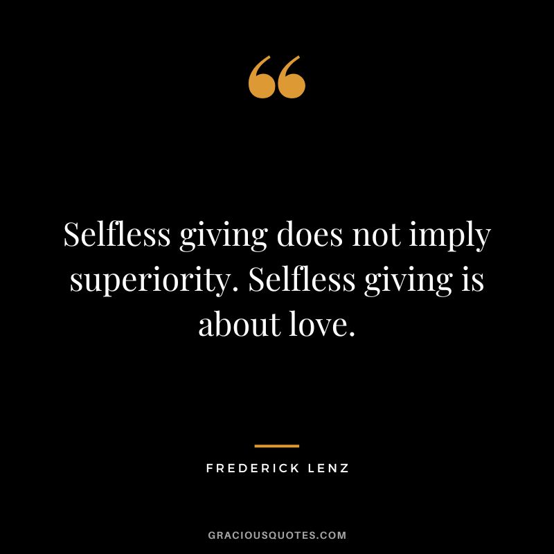 Selfless giving does not imply superiority. Selfless giving is about love. - Frederick Lenz