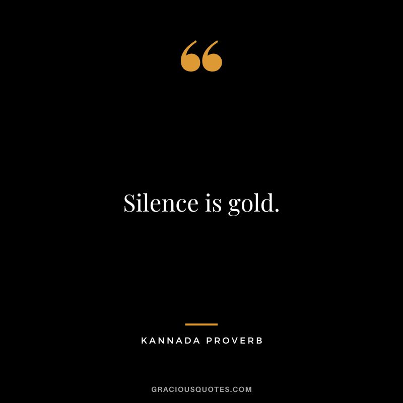 Silence is gold.