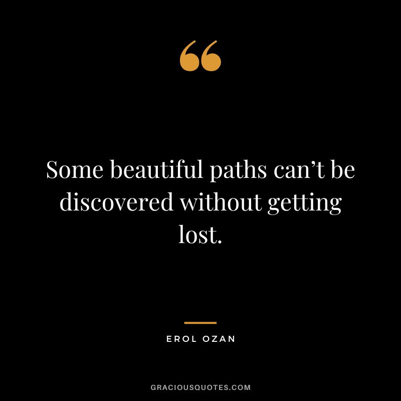 Some beautiful paths can’t be discovered without getting lost. - Erol Ozan